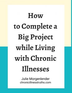 Yellow and blue background with text How to Complete a Big Project while Living with Chronic Illnesses, Julie Morgenlender, chronicillnesstruths.com